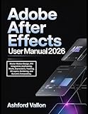 Adobe After Effects User Manual 2026: Master Motion Design, VFX Integration, Keyframing, Masks, Expressions, Tracking, 3D Layers, Rendering, and Dynamic Compositing.