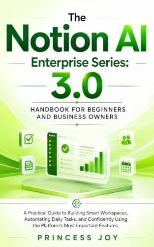 The Notion AI Enterprise Series: 3.0 Handbook for Beginners and Business Owners: A Practical Guide to Building Smart Workspaces, Automating Daily Tasks, ... Using the Platform (AI Business Software 1)