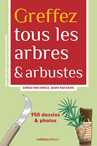 Greffez tous les arbres et arbustes: Espèce par espèce, geste par geste