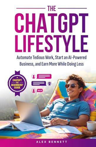 The ChatGPT Lifestyle: Make ChatGPT Your Virtual Assistant, Business Partner, & Wealth Generator—Automate Tedious Work, Start an AI-Powered Business, and Earn More While Doing Less