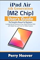 iPad Air 6th Generation (M2 Chip) User's Guide: The Complete Manual for Beginners to Unlock the full Potential of Your iPad Air 6th Gen 2024 with Helpful Tips and Tricks For Hidden Features B0D6PCYM4Q Book Cover