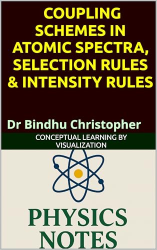 ATOMIC AND MOLECULAR PHYSICS COUPLING SCHEMES IN ATOMIC SPECTRA, Selection Rules & Intensity Rules: L–S Coupling, j–j Coupling, Selection Rules & Intensity ... (Foundations of Modern Physics Book 2)