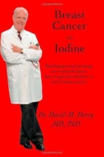 [Breast Cancer and Iodine: How to Prevent and How to Survive Breast Cancer] [By: Dr. David Derry M.D., Ph.D.] [July, 2001]