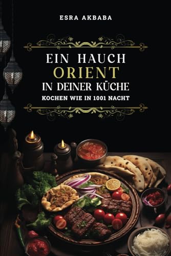 Ein Hauch Orient in Deiner Küche: Kochen wie in 1001 Nacht