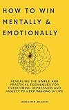 How to win mentally and emotionally : Revealing the simple and practical techniques for overcoming depression and anxiety to keep winning in life. (English Edition)