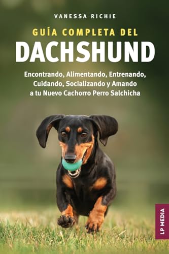 Guía completa del Dachshund: Encontrando, Alimentando, Entrenando, Cuidando, Socializando y Amando a tu Nuevo Cachorro Perro Salchicha