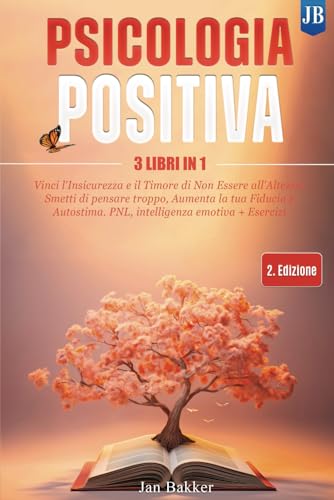 PSICOLOGIA POSITIVA: 3 LIBRI IN 1: Vinci l'Insicurezza e il Timore di Non Essere all'Altezza! Smetti di pensare troppo, Aumenta la tua Fiducia e Autostima. PNL, intelligenza emotiva + Eserciz