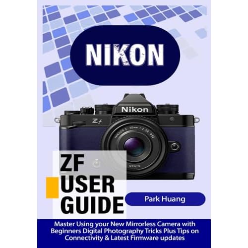 NIKON ZF USER GUIDE: Master Using your New Mirrorless Camera with Beginners Digital Photography Tricks Plus Tips on Connectivity & Latest Firmware updates (Camera Guides)