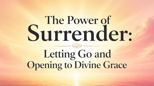 The Power of Surrender: Letting Go and Opening to Divine Grace