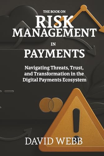 The Book On Risk Management in Payments: Navigating Threats, Trust, and Transformation in the Digital Payments Ecosystem (The Book On Series)
