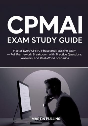 CPMAI Exam Study Guide: Master Every CPMAI Phase and Pass the Exam — Full Framework Breakdown with Practice Questions, Answers, and Real-World Scenarios