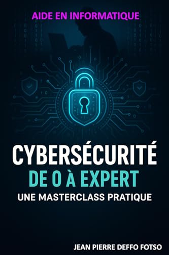 livre Cybersécurité de 0 à Expert: Une Masterclass Pratique : De l'Initiation aux Techniques Avancées de Sécurité Informatique