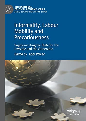 Informality, Labour Mobility and Precariousness: Supplementing the State for the Invisible and the Vulnerable (International Political Economy Series)