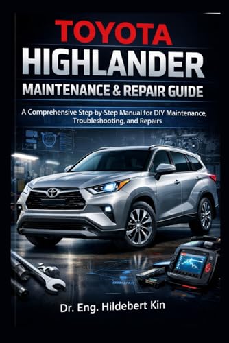 TOYOTA HIGHLANDER MAINTENANCE AND REPAIR GUIDE: A Comprehensive Step-by-Step Manual for DIY Maintenance, Troubleshooting, and Repairs