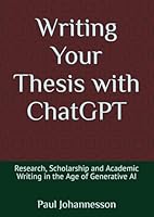 Writing Your Thesis with ChatGPT: Research, Scholarship and Academic Writing in the Age of Generative AI B0CRJWXBBX Book Cover