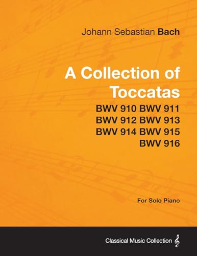 A Collection of Toccatas - For Solo Piano - BWV 910 BWV 911 BWV 912 BWV 913 BWV 914 BWV 915 BWV 916