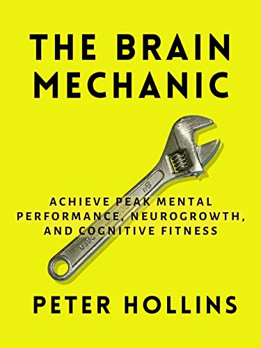 The Brain Mechanic: How to Optimize Your Brain for Peak