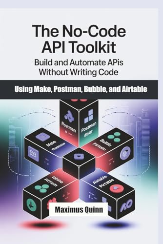 The No-Code API Toolkit: Build and Automate APIs Without Writing Code Using Make, Postman, Bubble, and Airtable