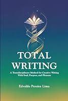 TOTAL WRITING: A Transdisciplinary Method for Creative Writing With Soul, Purpose, and Pleasure 6501923913 Book Cover