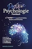 Positive Psychologie – Praxisbuch: In 7 Schritten zu positivem Denken, Resilienz und Achtsamkeit – Löse dich von inneren Blockaden und führe ein Leben voller Glück, Sinn und Zufriedenheit.