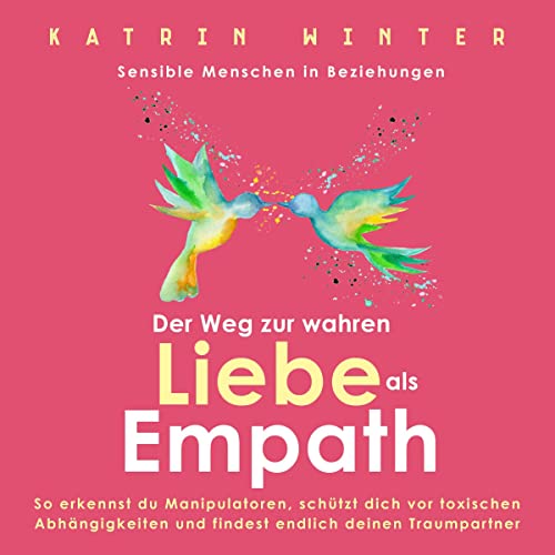 Sensible Menschen in Beziehungen: Der Weg zur wahren Liebe als Empath. So erkennst du Manipulatoren, schützt dich vor toxischen Abhängigkeiten und findest endlich deinen Traumpartner