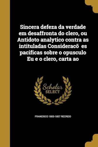Sincera defeza da verdade em desaffronta do clero, ou Antidoto analytico contra as intituladas Considerações pacificas sobre o opusculo Eu e o clero, carta ao (Portuguese Edition)