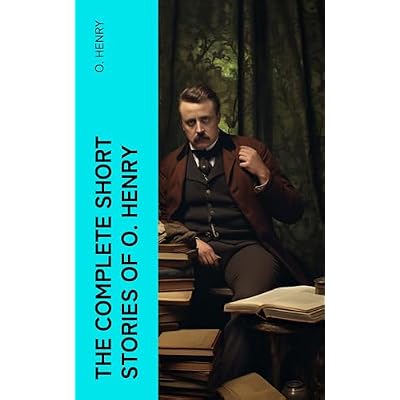 The Complete Short Stories of O. Henry: A Comprehensive Anthology Featuring 400+ Tales