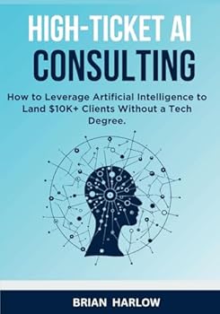 Paperback High-Ticket AI Consulting: How to Leverage Artificial Intelligence to Land $10K+ Clients Without a Tech Degree Book