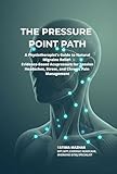 THE PRESSURE POINT PATH: A Physiotherapist’s Guide to Natural Migraine Relief: Evidence-Based Acupressure for Tension Headaches, Stress, and Chronic Pain Management (English Edition)