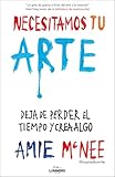  Necesitamos tu arte: Deja de perder el tiempo y crea algo (Guías ilustradas)