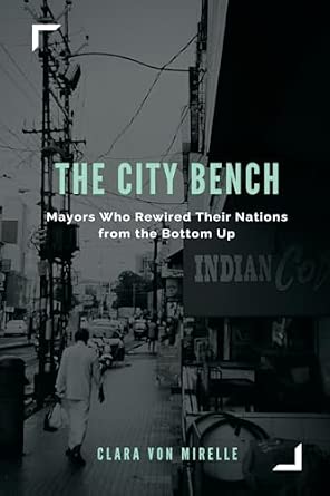 The City Bench: Mayors Who Rewired Their Nations from the Bottom Up book cover