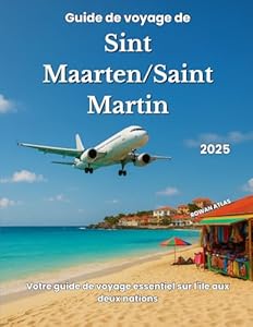 Guide de Voyage Sint Maarten/Saint Martin 2025: Votre guide de voyage essentiel sur l'île aux deux nations