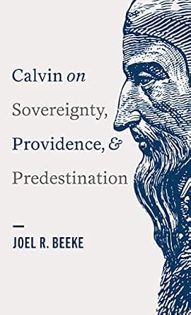 Calvin on Sovereignty, Providence, and Predestination by Joel R. Beeke