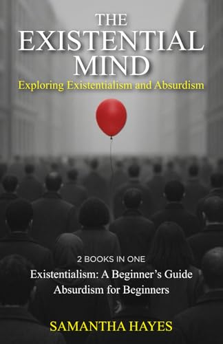 The Existential Mind: Exploring Existentialism and Absurdism: 2 Books in One: Existentialism: A Beginner's Guide, Absurdism for Beginners
