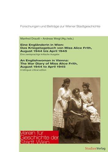 Eine Engländerin in Wien/An Englishwoman in Vienna: Das Kriegstagebuch von Miss Alice Frith, August 1944 bis April 1945. Eine zweisprachige kritische ... Beiträge zur Wiener Stadtgeschichte, Band 60)