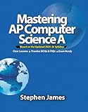 Mastering AP Computer Science A (Java): AP Computer Science A (AP CSA) Exam Prep — Comprehensive Java Lessons, Exam-Style MCQs & FRQs, and Tips for Bluebook® Digital Testing