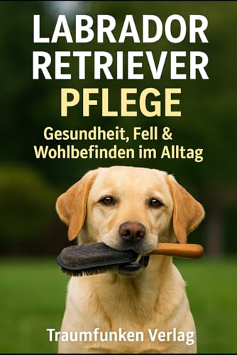 Labrador Retriever Pflege: Gesundheit, Fell & Wohlbefinden im Alltag (Labrador Kompaktreihe)