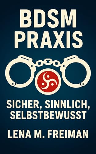 BDSM Praxis – Sicher, sinnlich, selbstbewusst: BDSM verstehen und erleben: Sicherheit, Lust, Konsens und psychologische Tiefe für moderne Beziehungen. ... – Körper, Lust & Selbstbewusstsein)