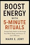 Boost Energy with 5-Minute Rituals: Simple Daily Habits to Recharge Your Mind, Body, and Focus-In Just 5 Minutes