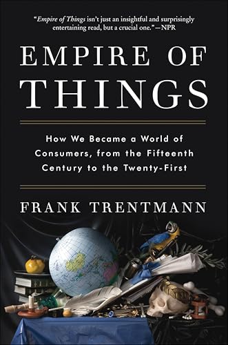 Empire of Things: How We Became a World of Consumers, from the Fifteenth Century to the Twenty-First