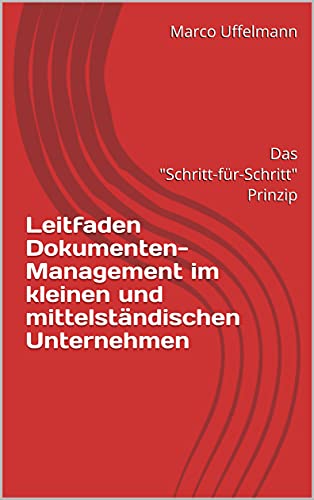 Leitfaden Dokumenten-Management im kleinen und mittelständischen Unternehmen: Das 'Schritt-für-Schritt' Prinzip