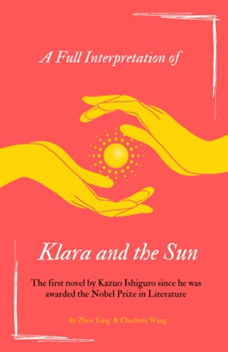 A Full Interpretation of Klara and the Sun: The first novel by Kazuo Ishiguro since he was awarded the Nobel Prize in Literature