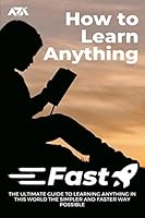 How to Learn Anything Fast: The Ultimate Guide to Learning Anything in this World the Simpler and Faster Way Possible B08BGJXL89 Book Cover