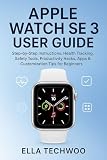 APPLE WATCH SE 3 USER GUIDE: Step-by-Step Instructions, Health Tracking, Safety Tools, Productivity Hacks, Apps & Customization Tips for Beginners