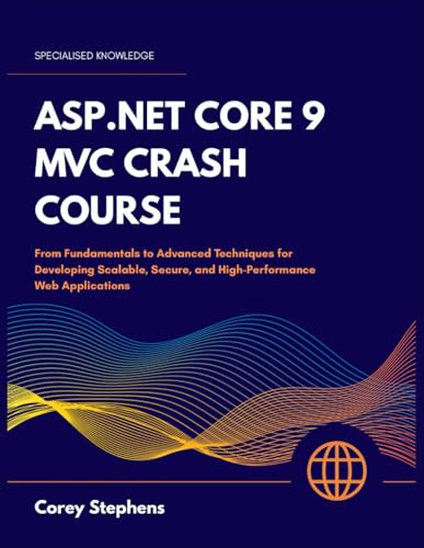 ASP.NET CORE 9 MVC CRASH COURSE: From Fundamentals To Advanced Techniques For Developing Scalable, Secure, And High-performance Web Application