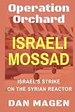 Israeli Mossad: Operation Orchard Israel's Strike On The Syrian Reactor: Operation Orchard, the famous Israel's Strike (Mossad Operations: From Orchard to Mabhouh to Iran's Nuclear Program)