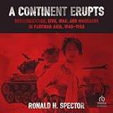  A Continent Erupts: Decolonization, Civil War, and Massacre in Postwar Asia, 1945-1955
