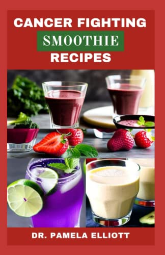 Cancer Fighting Smoothie Recipes: 46 Delicious Smoothies, Easy And Fast Superfood Healthy Recipes Cancer Reversal Book