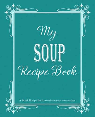 My Soup Recipe Book: Blank Recipe Book To Write In Your Own Recipes, Blank Cookbook To Write In Family Recipes, Recipe Log Book, Recipe Notebook, ... 