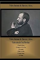 Pedro Antonio de Alarcón y Ariza, Colección de Seis Novelas: El Final de Norma, El Sombrero de Tres Picos, El Escándalo, El Niño de la Bola, El Capitán Veneno, La Pródiga. 109097731X Book Cover